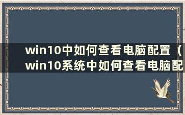 win10中如何查看电脑配置（win10系统中如何查看电脑配置 查看电脑配置方法）